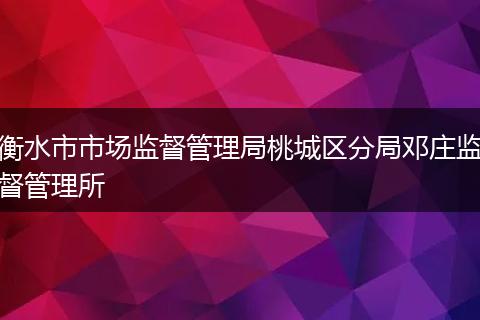 衡水市市场监督管理局桃城区分局邓庄监督管理所