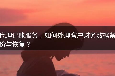 代理记账服务，如何处理客户财务数据备份与恢复？