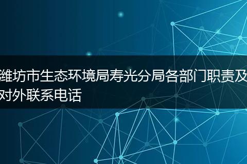潍坊市生态环境局寿光分局各部门职责及对外联系电话