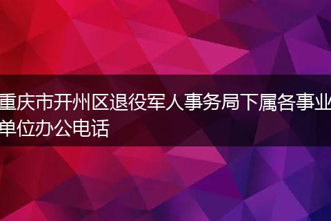重庆市开州区退役军人事务局下属各事业单位办公电话