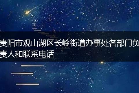 贵阳市观山湖区长岭街道办事处各部门负责人和联系电话