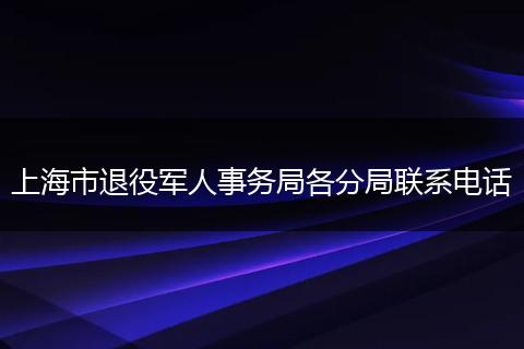 上海市退役军人事务局各分局联系电话