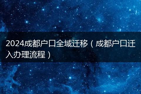 2024成都户口全域迁移（成都户口迁入办理流程）