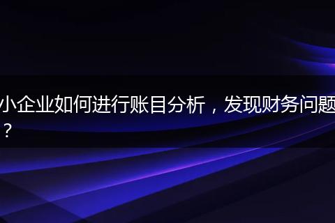 小企业如何进行账目分析，发现财务问题？