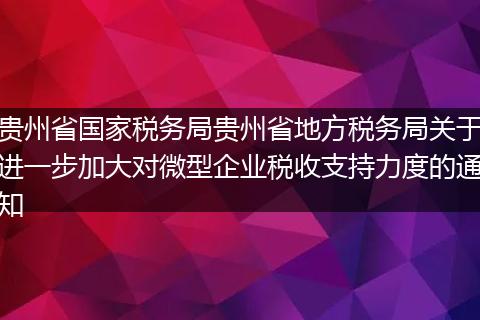 贵州省国家税务局贵州省地方税务局关于进一步加大对微型企业税收支持力度的通知