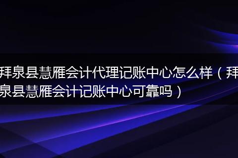 拜泉县慧雁会计代理记账中心怎么样（拜泉县慧雁会计记账中心可靠吗）