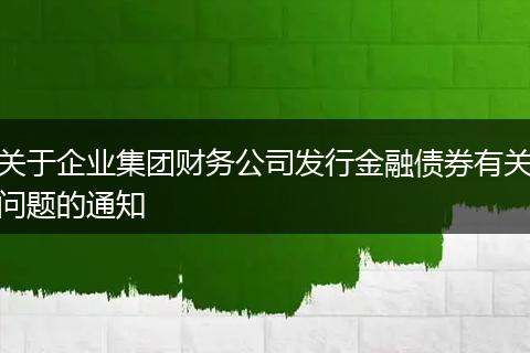关于企业集团财务公司发行金融债券有关问题的通知