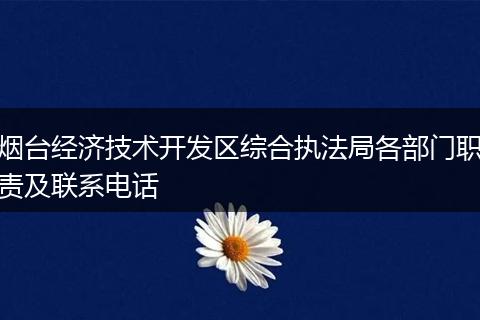 烟台经济技术开发区综合执法局各部门职责及联系电话