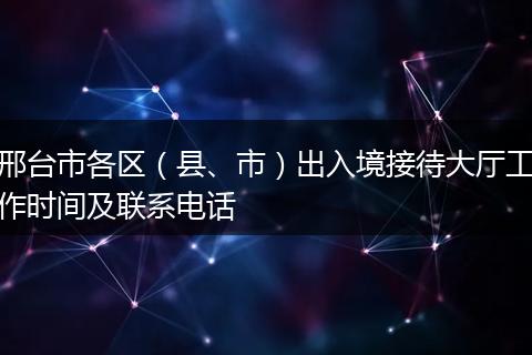邢台市各区(县、市)出入境接待大厅工作时间及联系电话