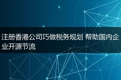 注册香港公司巧做税务规划 帮助国内企业开源节流