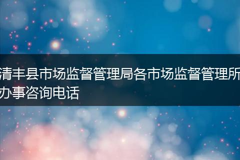 清丰县市场监督管理局各市场监督管理所办事咨询电话