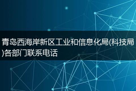 青岛西海岸新区工业和信息化局(科技局)各部门联系电话
