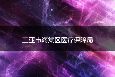 三亚市海棠区医疗保障局