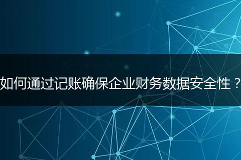 如何通过记账确保企业财务数据安全性？