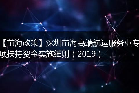 【前海政策】深圳前海高端航运服务业专项扶持资金实施细则（2019）