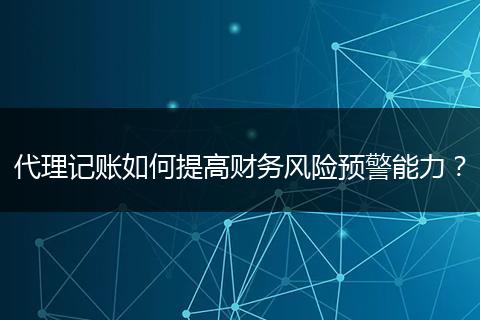 代理记账如何提高财务风险预警能力？