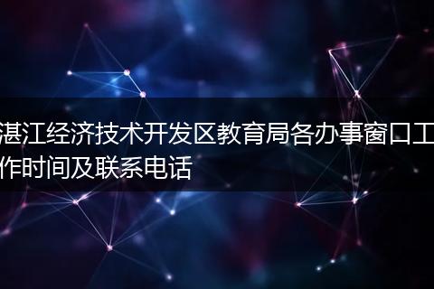 湛江经济技术开发区教育局各办事窗口工作时间及联系电话