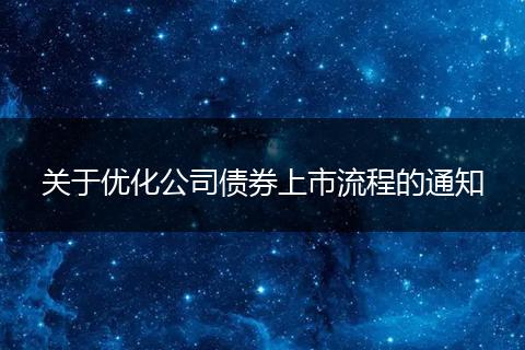 关于优化公司债券上市流程的通知
