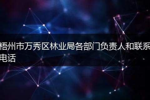 梧州市万秀区林业局各部门负责人和联系电话