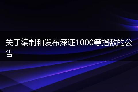 关于编制和发布深证1000等指数的公告
