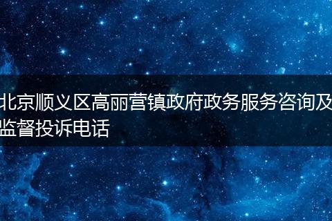 北京顺义区高丽营镇政府政务服务咨询及监督投诉电话