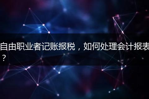自由职业者记账报税，如何处理会计报表？