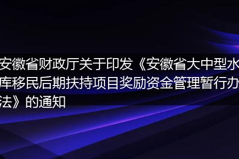安徽省财政厅关于印发《安徽省大中型水库移民后期扶持项目奖励资金管理暂行办法》的通知