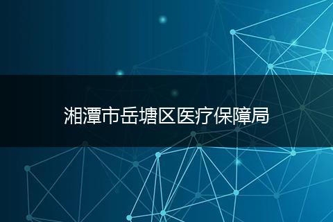 湘潭市岳塘区医疗保障局