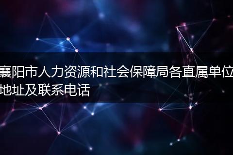 襄阳市人力资源和社会保障局各直属单位地址及联系电话