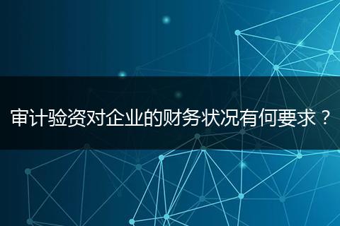 审计验资对企业的财务状况有何要求？
