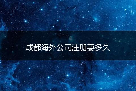成都海外公司注册要多久