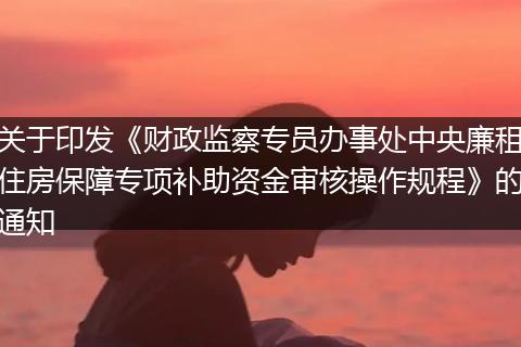 关于印发《财政监察专员办事处中央廉租住房保障专项补助资金审核操作规程》的通知
