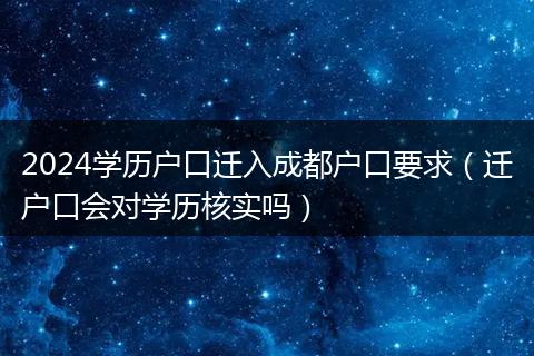 2024学历户口迁入成都户口要求（迁户口会对学历核实吗）