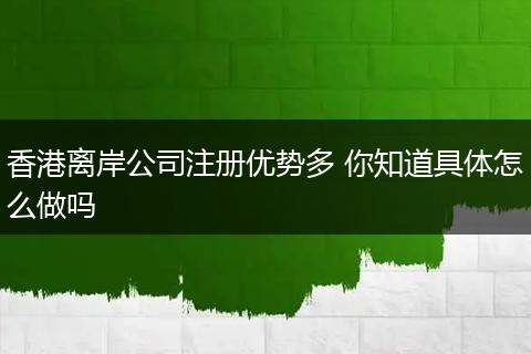 香港离岸公司注册优势多 你知道具体怎么做吗