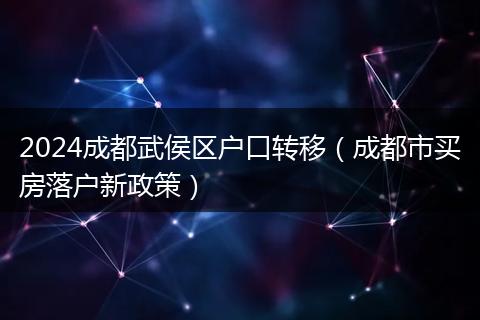 2024成都武侯区户口转移（成都市买房落户新政策）
