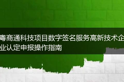 粤商通科技项目数字签名服务高新技术企业认定申报操作指南