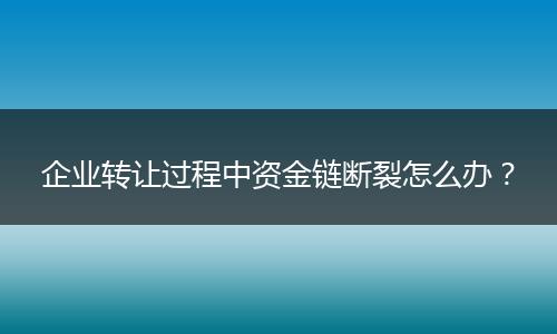 企业转让过程中资金链断裂怎么办？