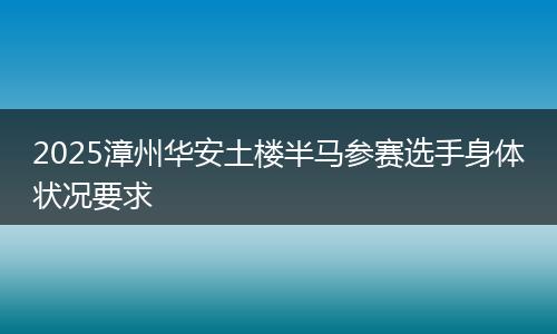 2025漳州华安土楼半马参赛选手身体状况要求