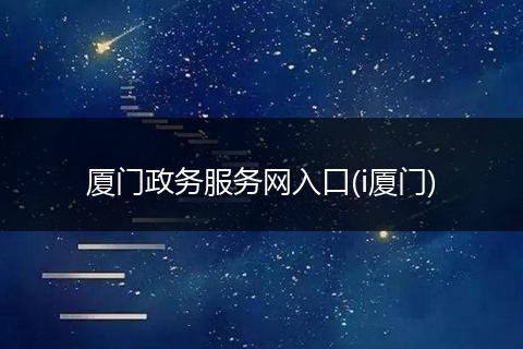 厦门政务服务网入口(i厦门)