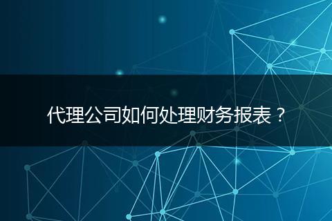 代理公司如何处理财务报表？