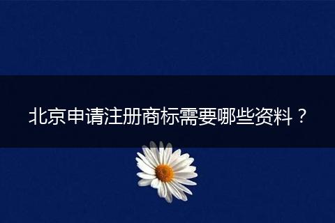 北京申请注册商标需要哪些资料？