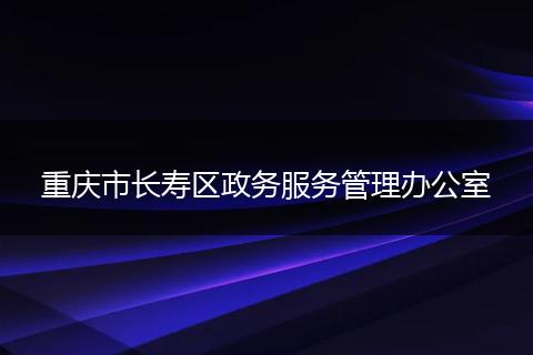 重庆市长寿区政务服务管理办公室