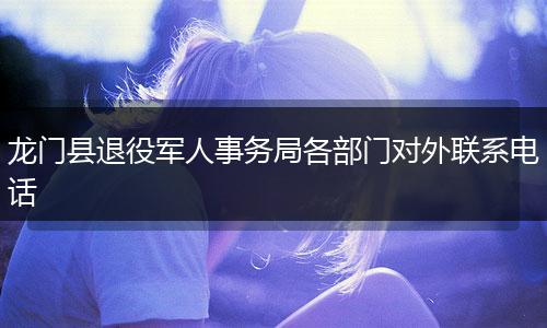 龙门县退役军人事务局各部门对外联系电话