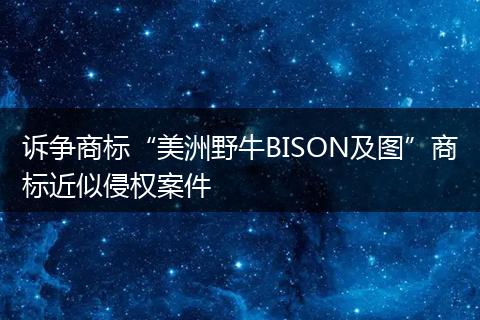 诉争商标“美洲野牛BISON及图”商标近似侵权案件