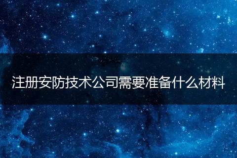 注册安防技术公司需要准备什么材料