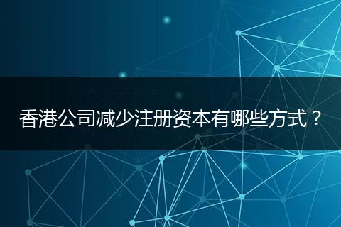 香港公司减少注册资本有哪些方式？