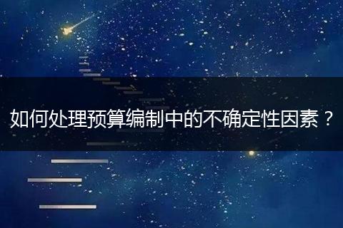 如何处理预算编制中的不确定性因素？