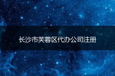 长沙市芙蓉区代办公司注册