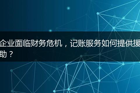 企业面临财务危机，记账服务如何提供援助？