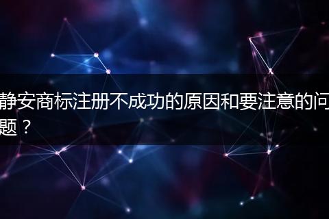 静安商标注册不成功的原因和要注意的问题？